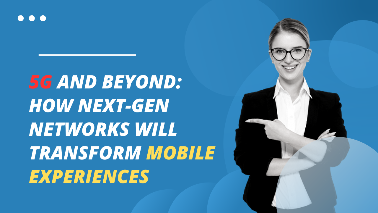 5G and Beyond How NextGen Networks Will Transform Mobile Experiences